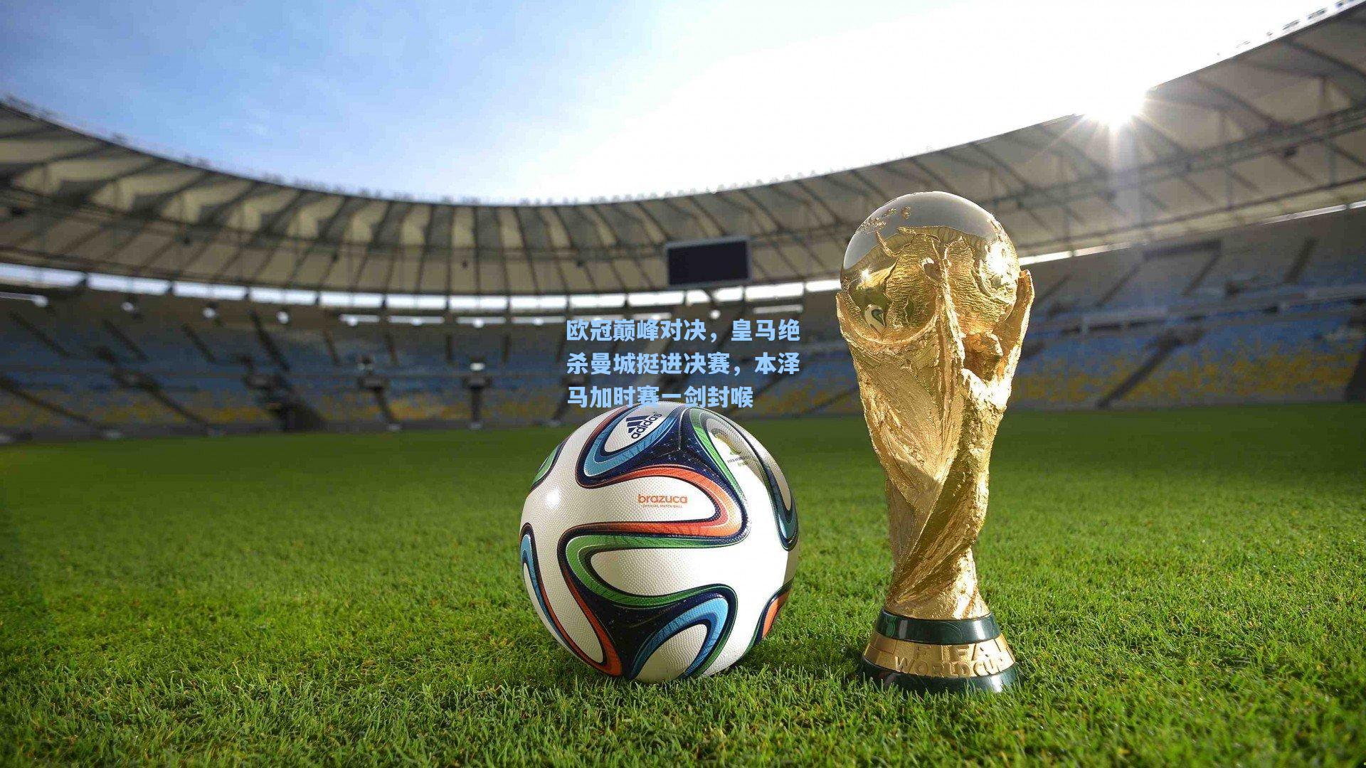 欧冠巅峰对决，皇马绝杀曼城挺进决赛，本泽马加时赛一剑封喉