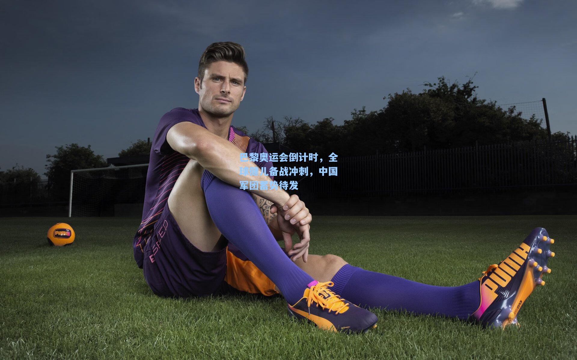 巴黎奥运会倒计时,全球健儿备战冲刺,中国军团蓄势待发