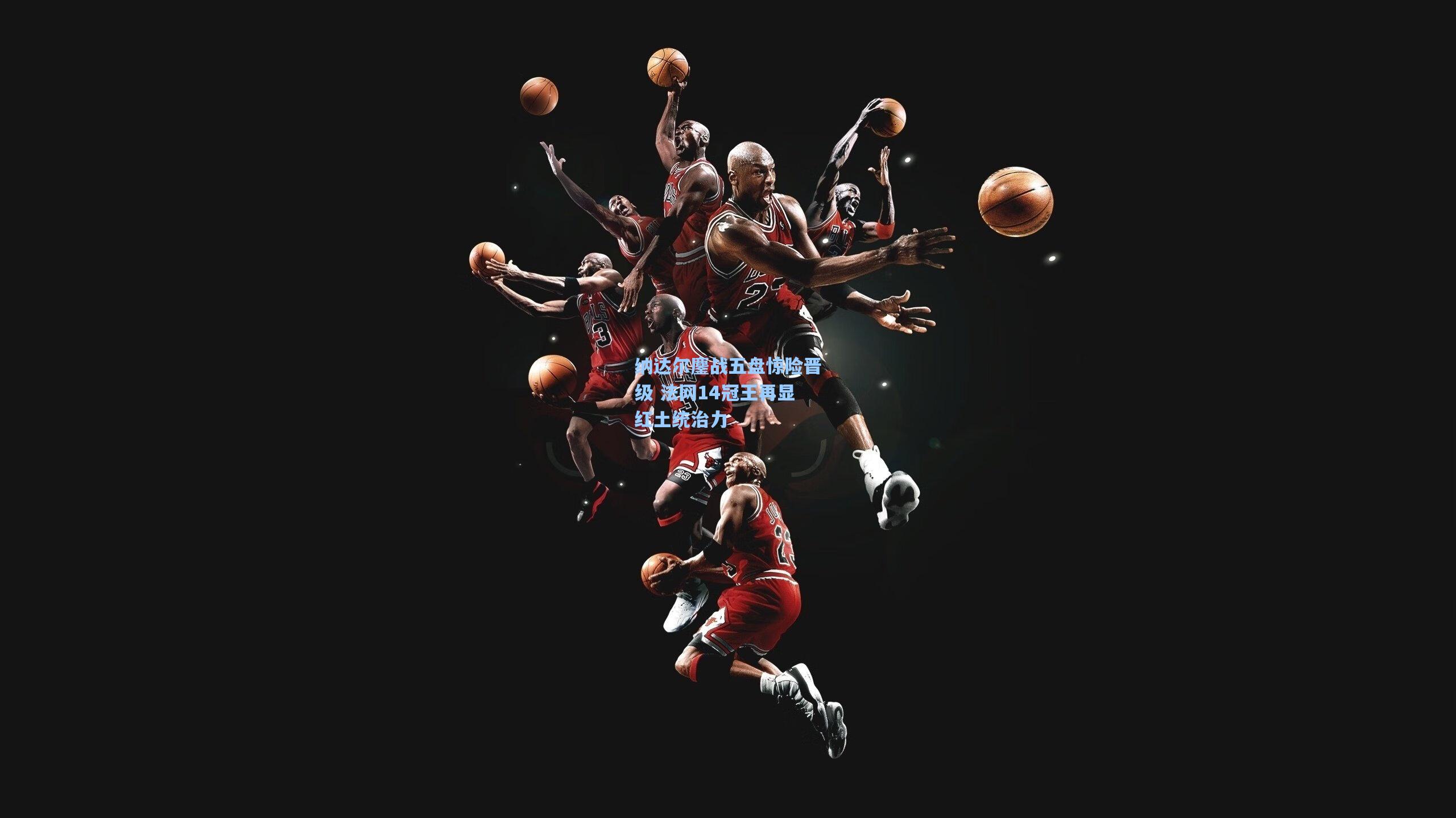 ng体育app|纳达尔鏖战五盘惊险晋级 法网14冠王再显红土统治力