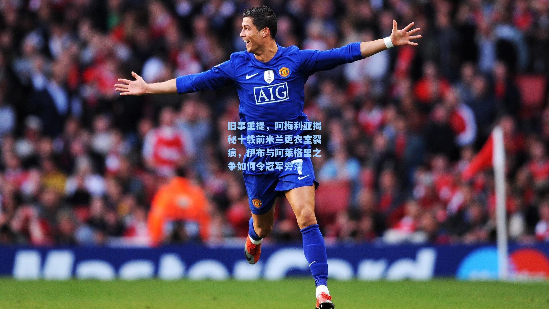 旧事重提,阿梅利亚揭秘十载前米兰更衣室裂痕,伊布与阿莱格里之争如何令冠军旁落