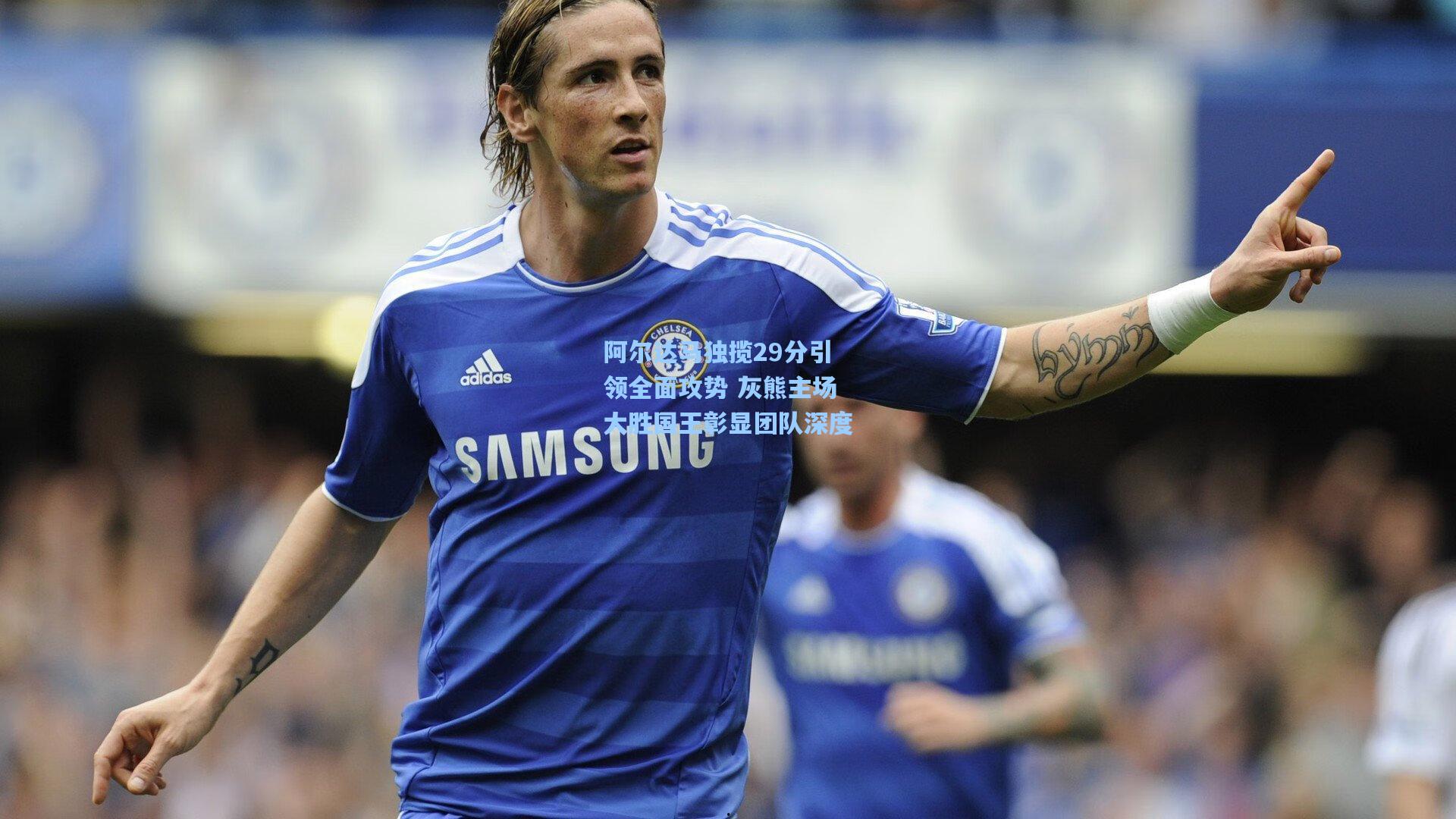 阿尔达马独揽29分引领全面攻势 灰熊主场大胜国王彰显团队深度