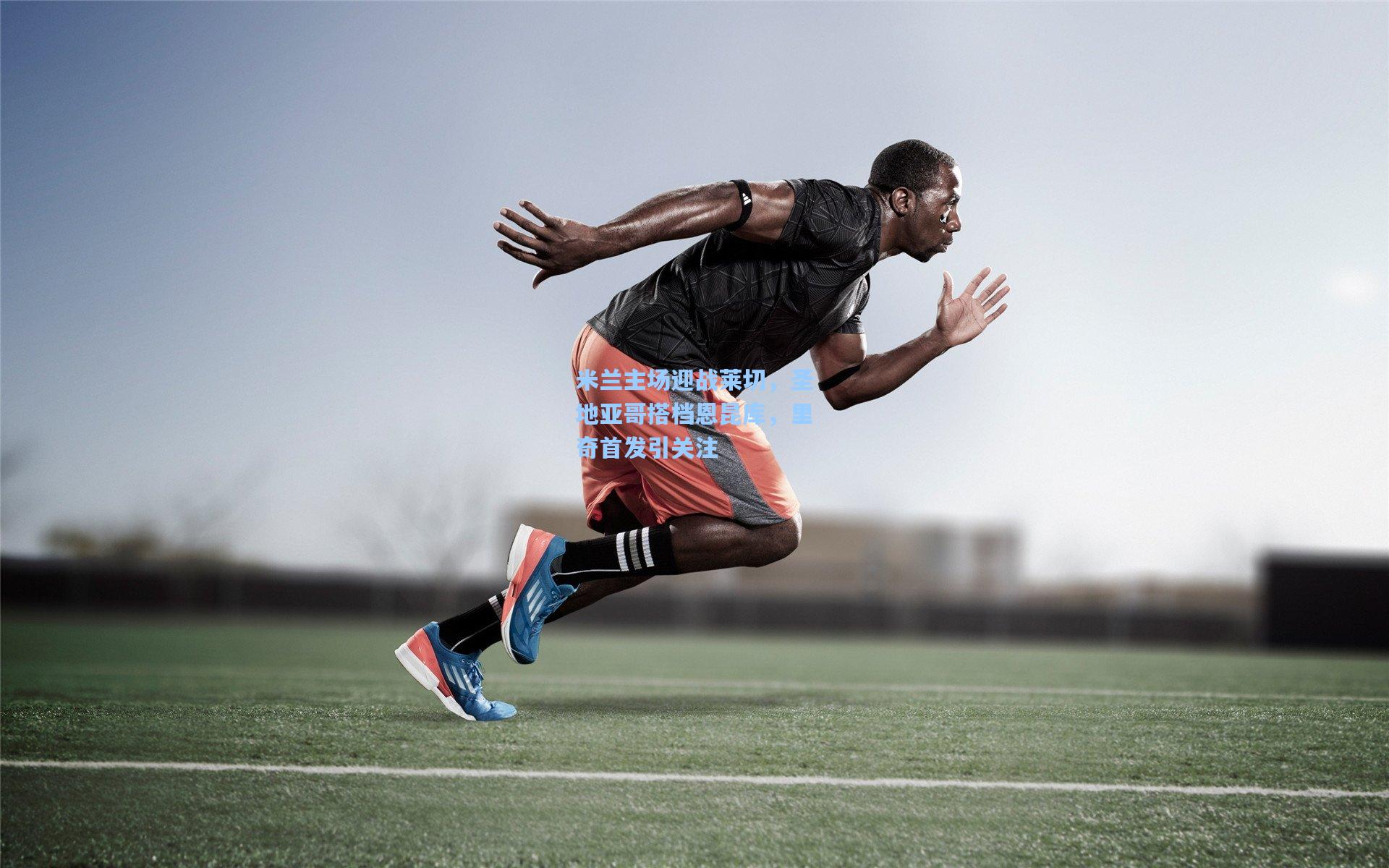 米兰主场迎战莱切，圣地亚哥搭档恩昆库，里奇首发引关注