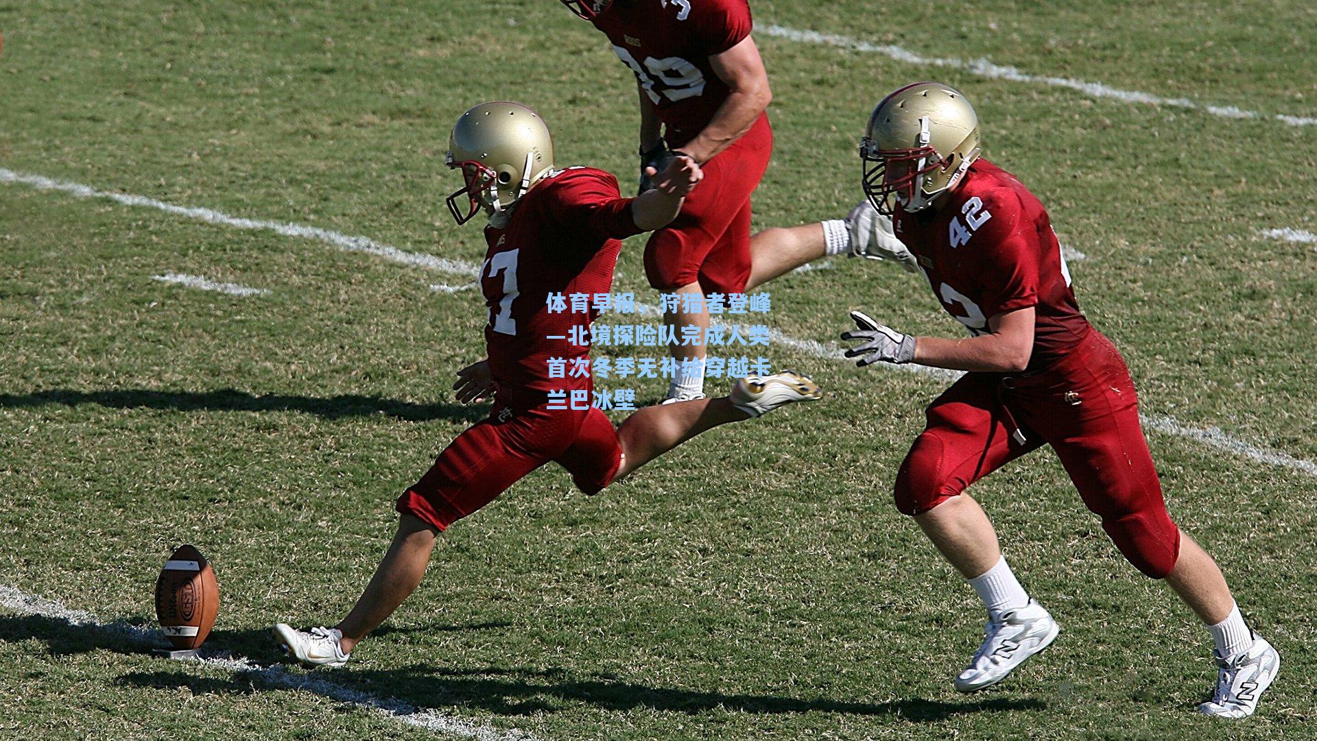 体育早报，狩猎者登峰—北境探险队完成人类首次冬季无补给穿越卡兰巴冰壁