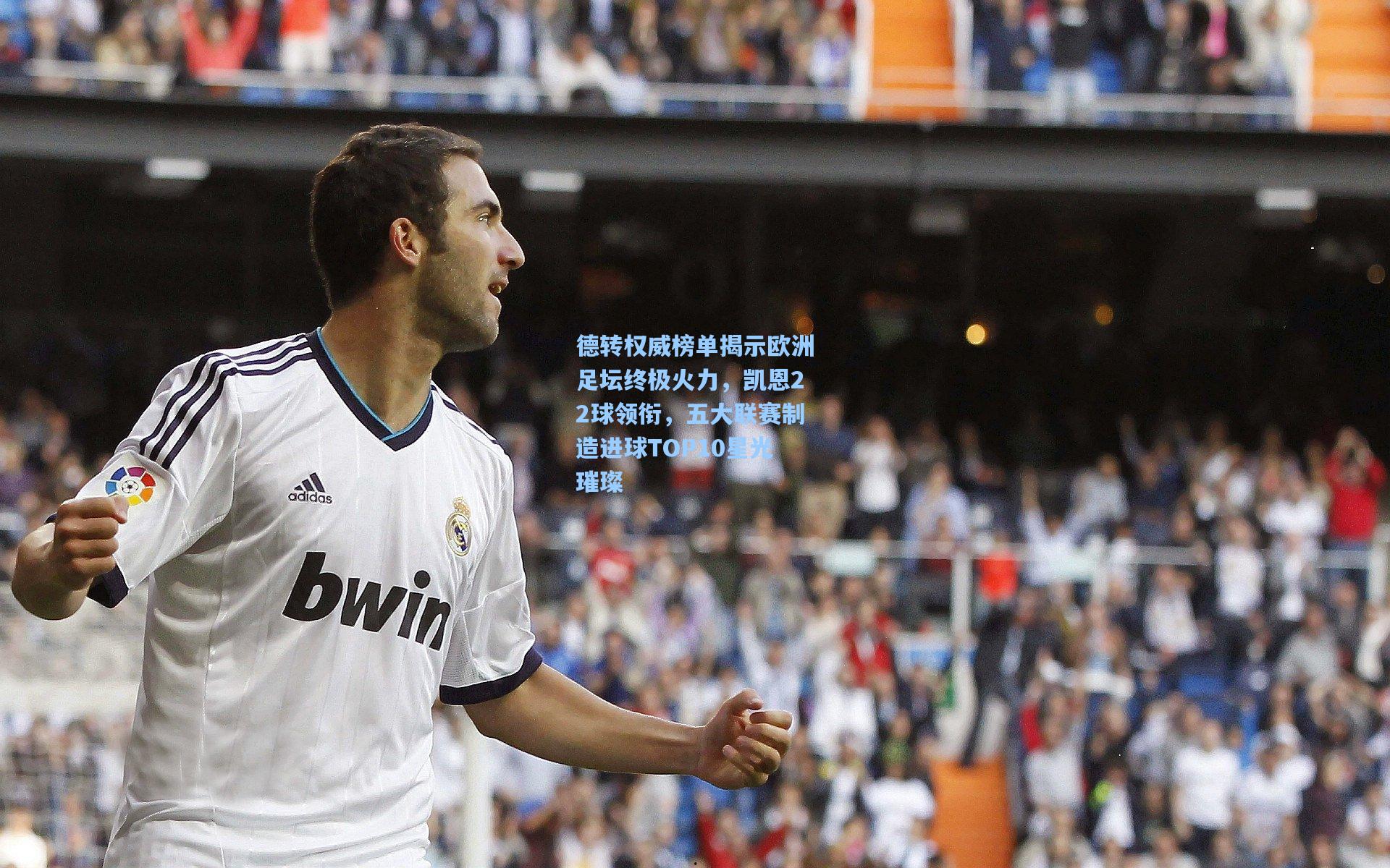 德转权威榜单揭示欧洲足坛终极火力，凯恩22球领衔，五大联赛制造进球TOP10星光璀璨