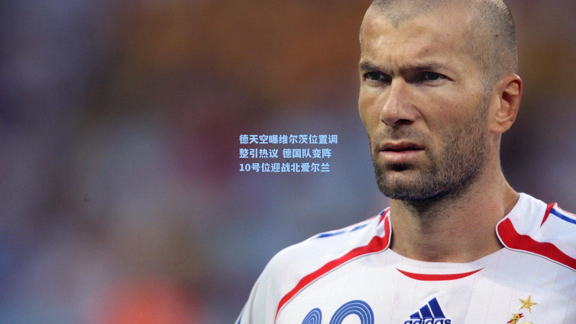 德天空曝维尔茨位置调整引热议 德国队变阵10号位迎战北爱尔兰