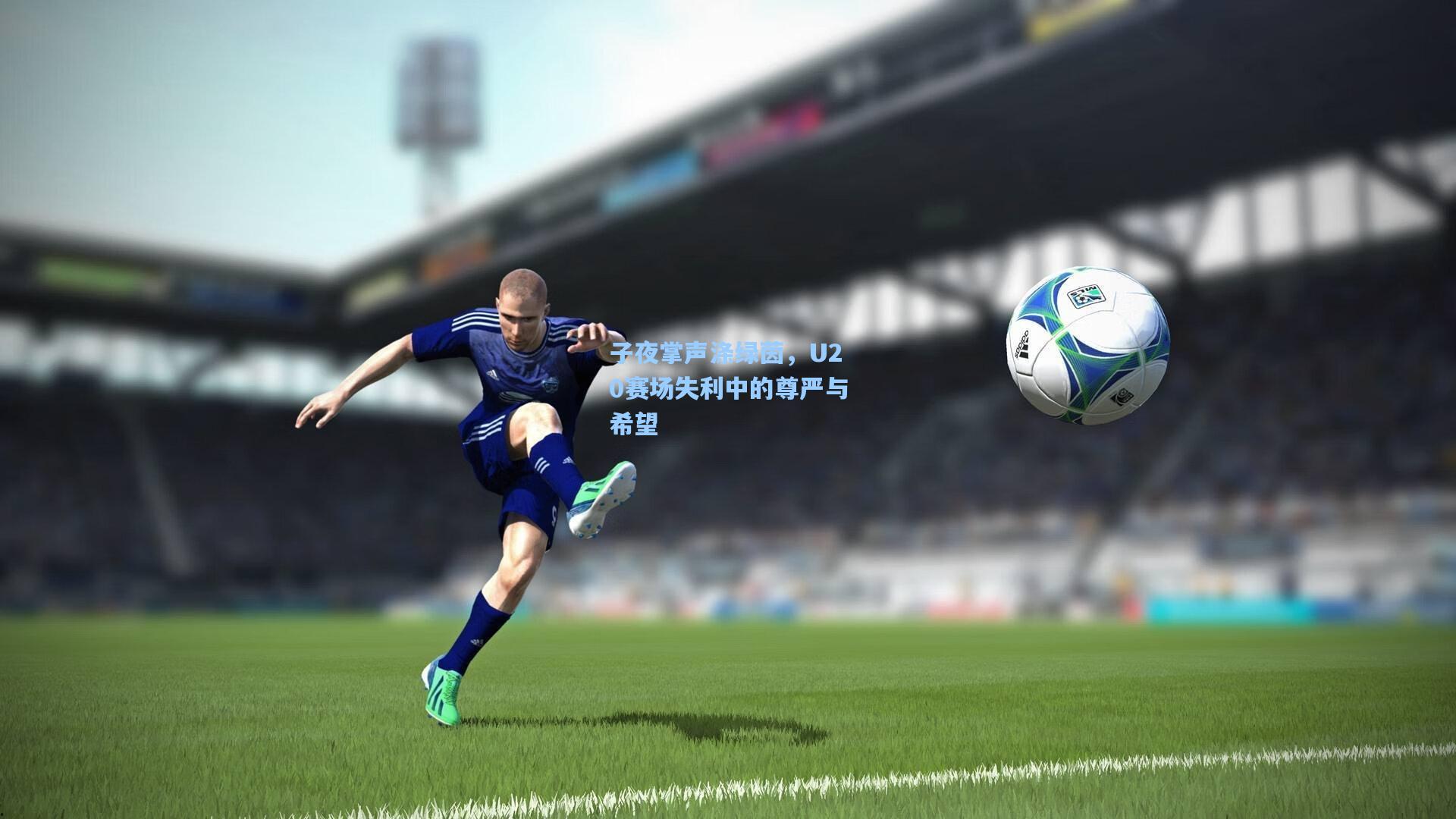 子夜掌声涤绿茵，U20赛场失利中的尊严与希望