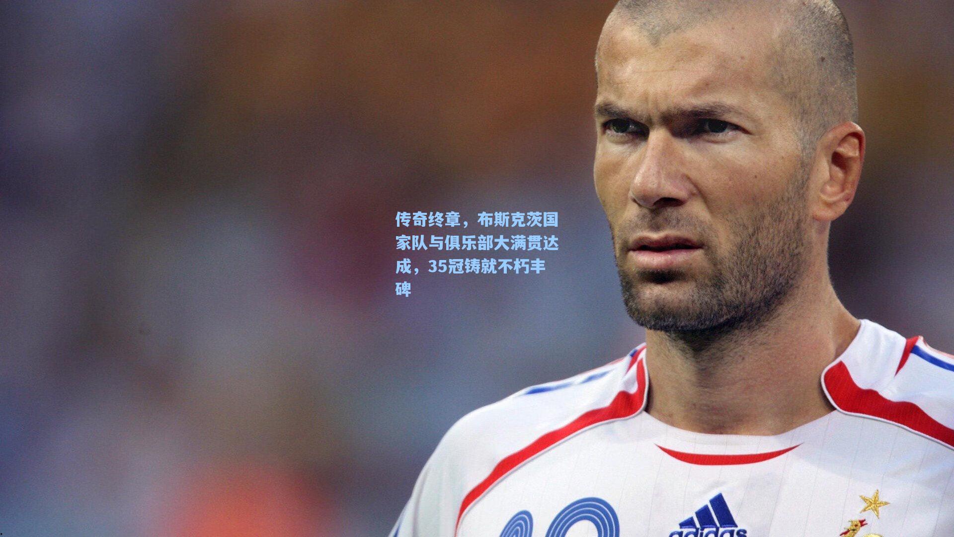 传奇终章，布斯克茨国家队与俱乐部大满贯达成，35冠铸就不朽丰碑