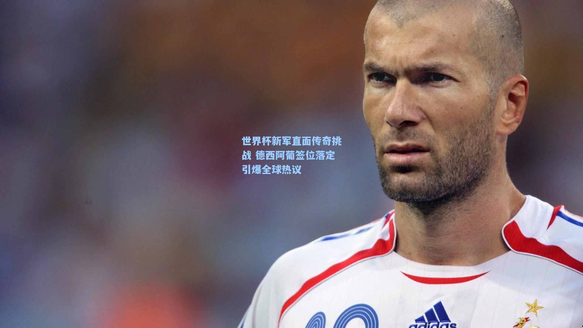 世界杯新军直面传奇挑战 德西阿葡签位落定引爆全球热议