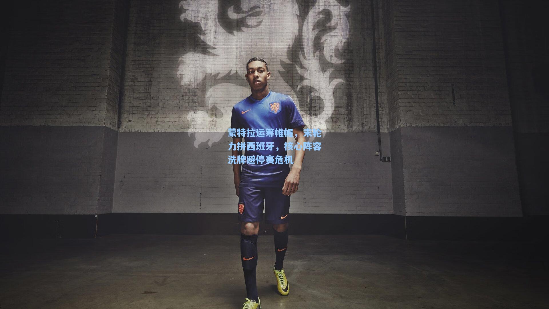 蒙特拉运筹帷幄，末轮力拼西班牙，核心阵容洗牌避停赛危机