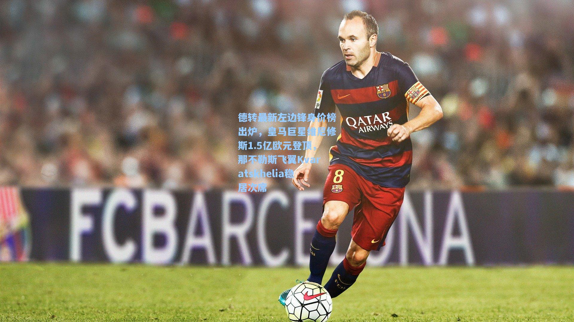 德转最新左边锋身价榜出炉，皇马巨星维尼修斯1.5亿欧元登顶，那不勒斯飞翼Kvaratskhelia稳居次席