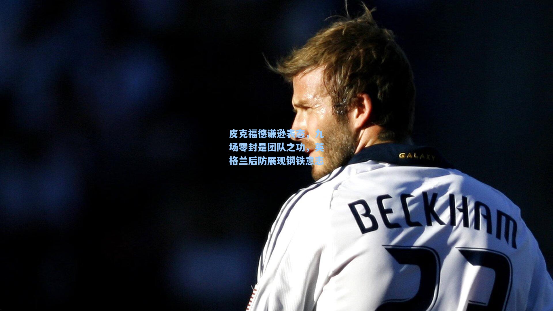 皮克福德谦逊表态，九场零封是团队之功，英格兰后防展现钢铁意志