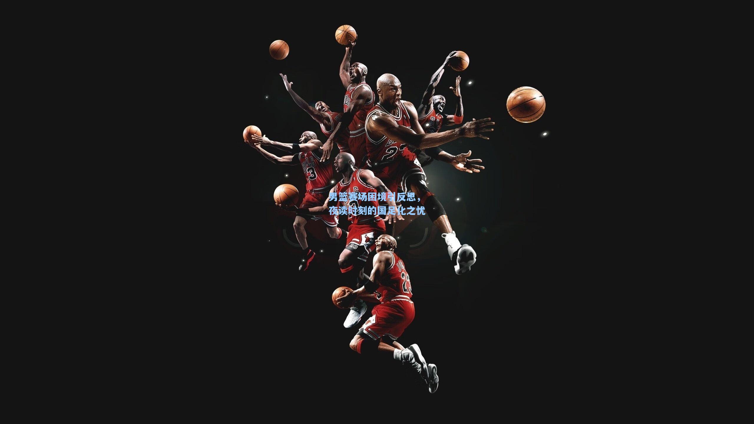 男篮赛场困境引反思，夜读时刻的国足化之忧