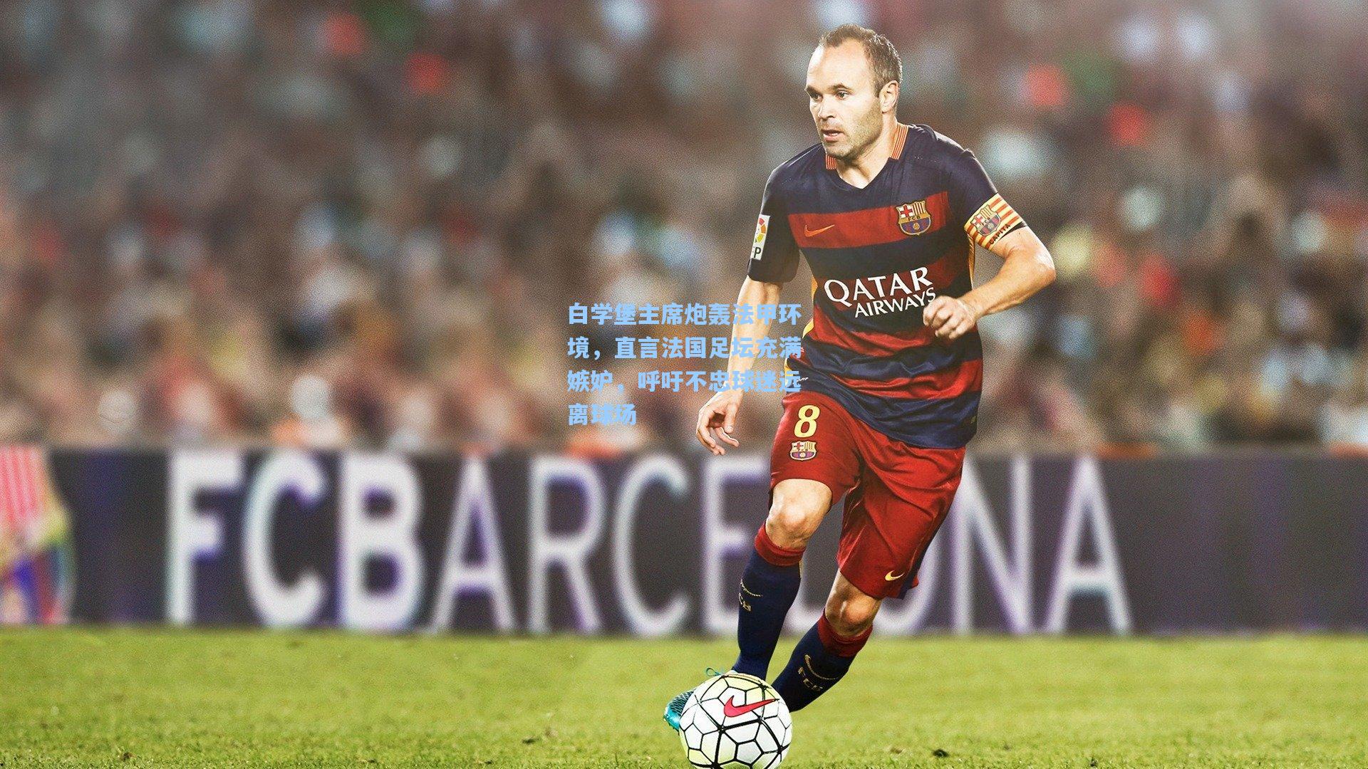 白学堡主席炮轰法甲环境，直言法国足坛充满嫉妒，呼吁不忠球迷远离球场