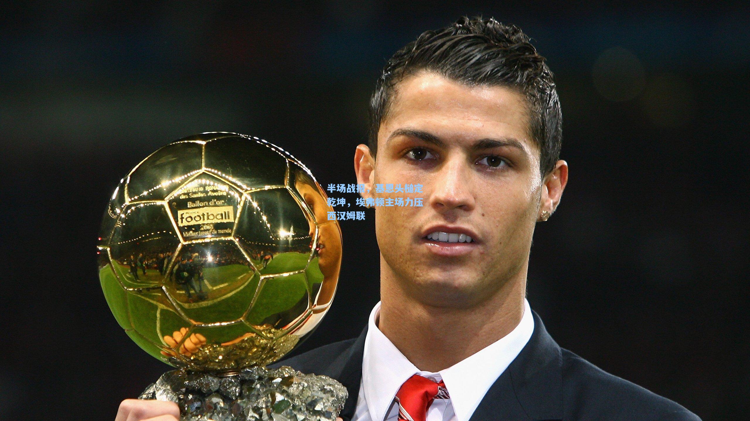 【ng体育官网】半场战报，基恩头槌定乾坤，埃弗顿主场力压西汉姆联