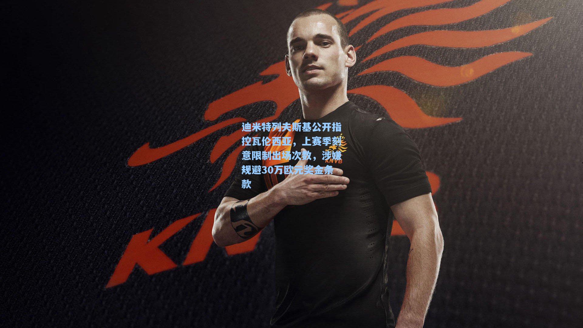 ng体育|迪米特列夫斯基公开指控瓦伦西亚，上赛季刻意限制出场次数，涉嫌规避30万欧元奖金条款