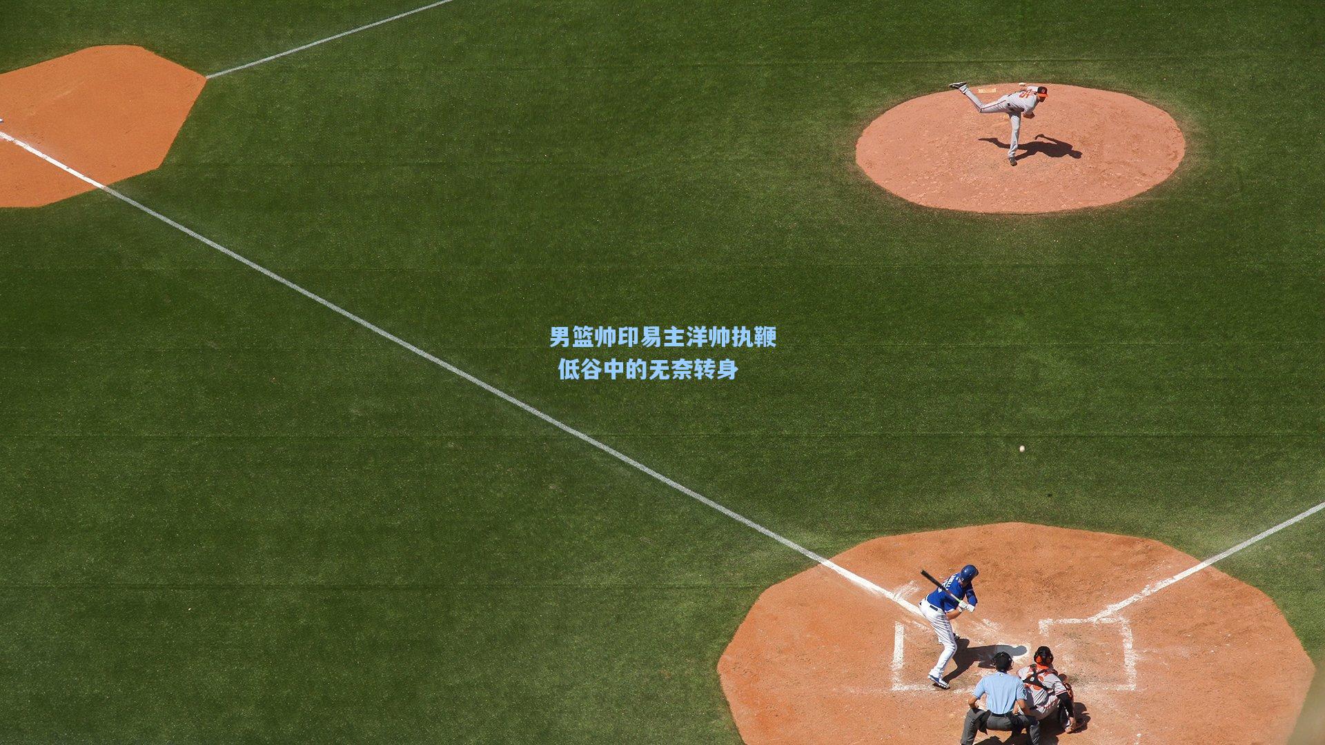 ng体育下载：男篮帅印易主洋帅执鞭 低谷中的无奈转身