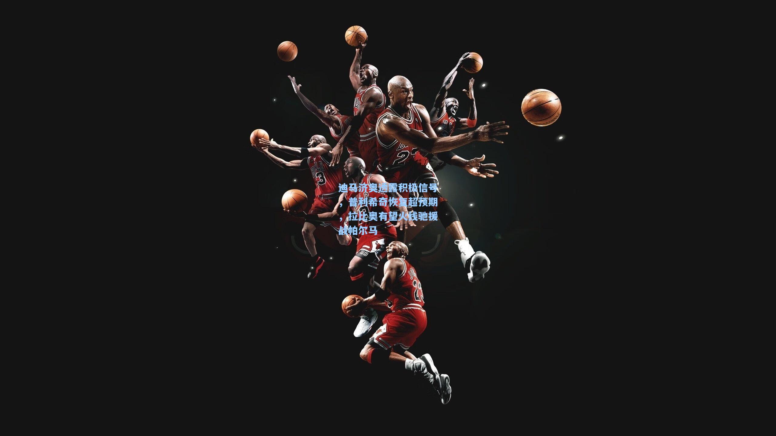 迪马济奥透露积极信号，普利希奇恢复超预期，拉比奥有望火线驰援战帕尔马