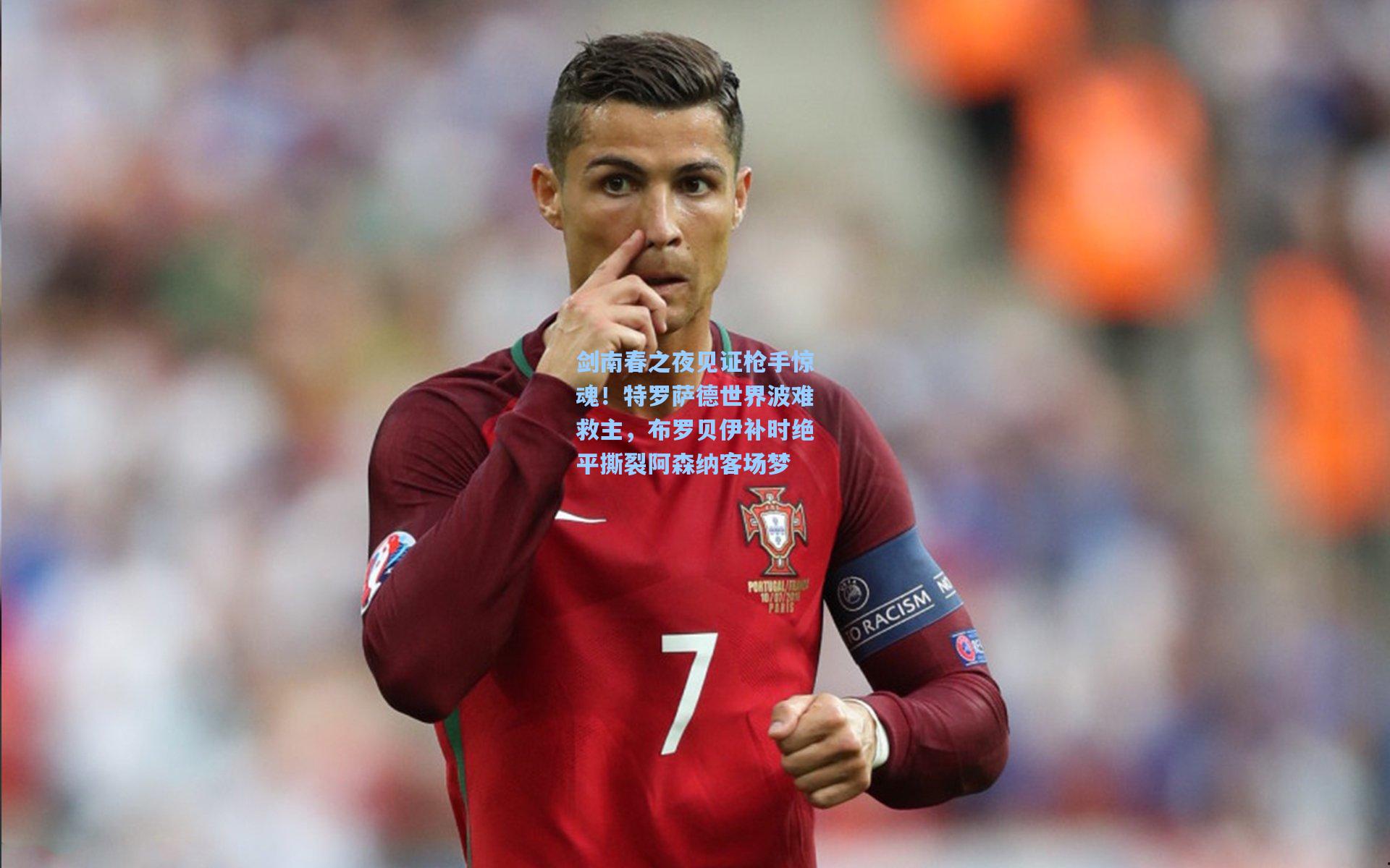 【ng体育】剑南春之夜见证枪手惊魂！特罗萨德世界波难救主，布罗贝伊补时绝平撕裂阿森纳客场梦