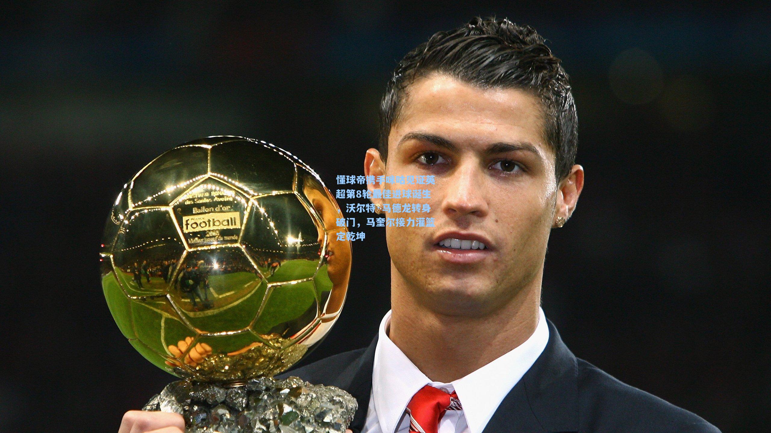 懂球帝携手咪咕见证英超第8轮最佳进球诞生，沃尔特·马德龙转身破门，马奎尔接力灌篮定乾坤