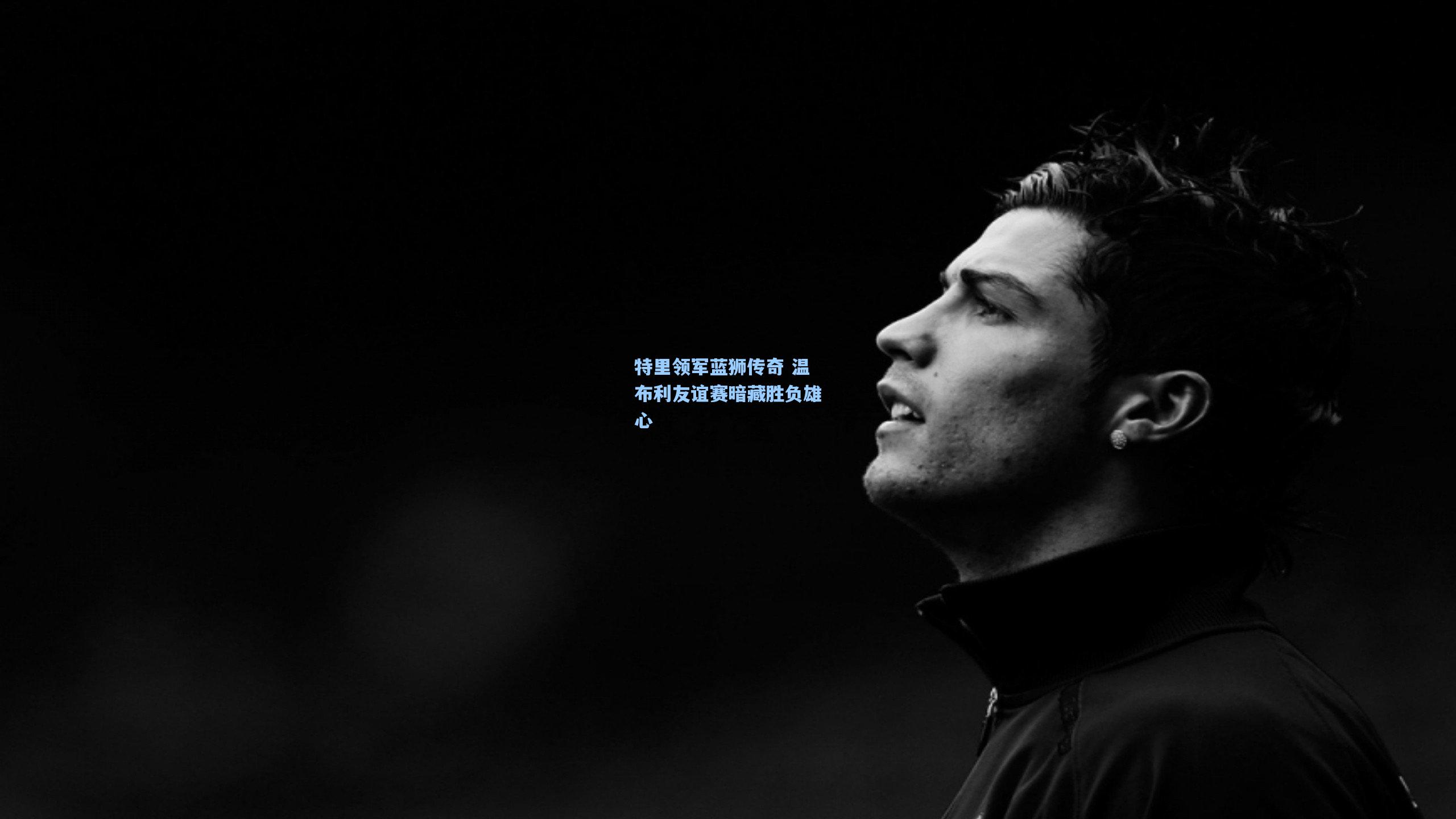 ng体育app_特里领军蓝狮传奇 温布利友谊赛暗藏胜负雄心