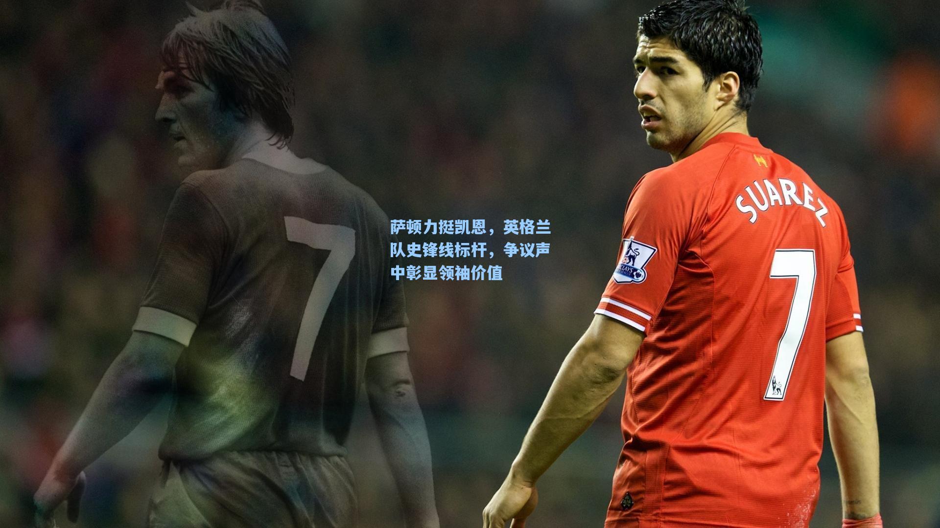 萨顿力挺凯恩,英格兰队史锋线标杆,争议声中彰显领袖价值